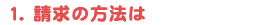 1 請求の方法は